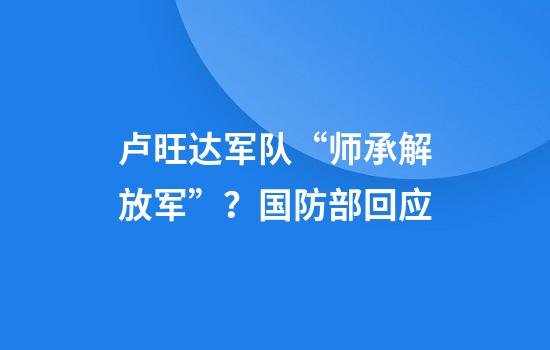 卢旺达军队“师承解放军”？国防部回应