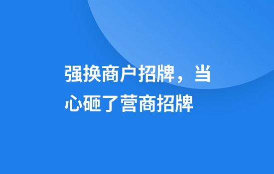 强换商户招牌，当心砸了营商招牌