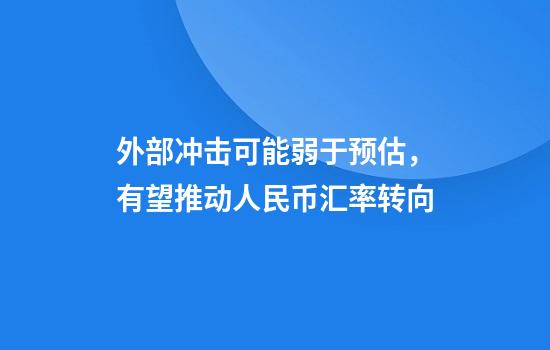 外部冲击可能弱于预估，有望推动人民币汇率转向