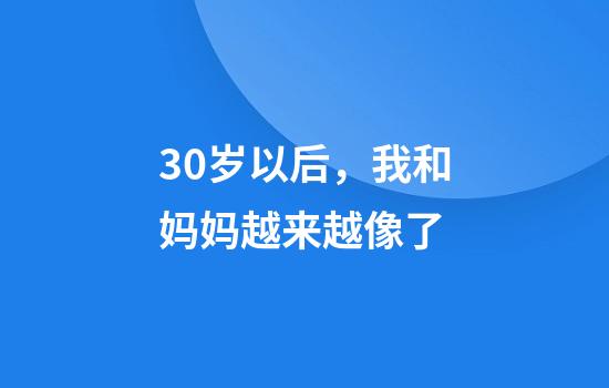 30岁以后，我和妈妈越来越像了
