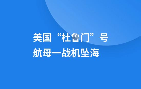 美国“杜鲁门”号航母一战机坠海