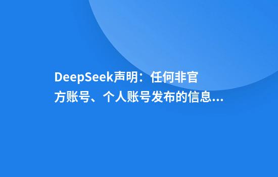 DeepSeek声明：任何非官方账号、个人账号发布的信息均不代表官方观点