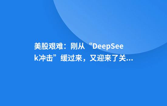 美股艰难：刚从“DeepSeek冲击”缓过来，又迎来了关税