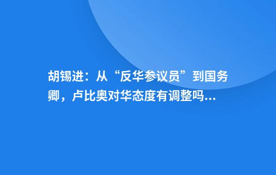 胡锡进：从“反华参议员”到国务卿，卢比奥对华态度有调整吗？
