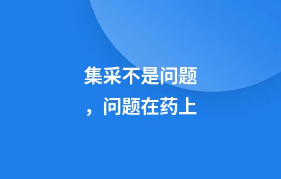 集采不是问题，问题在药上
