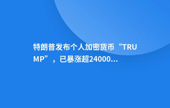 特朗普发布个人加密货币“TRUMP”，已暴涨超24000%