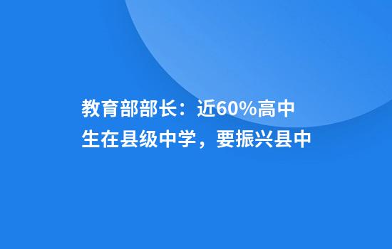 教育部部长：近60%高中生在县级中学，要振兴县中