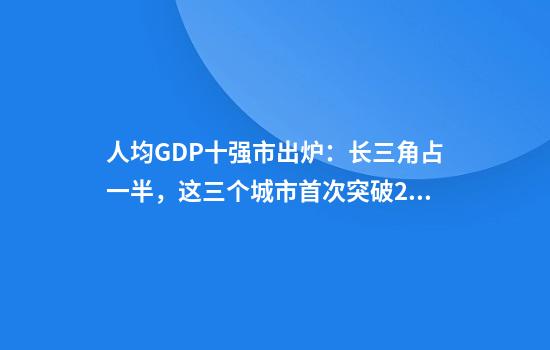 人均GDP十强市出炉：长三角占一半，这三个城市首次突破20万大关