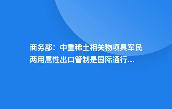商务部：中重稀土相关物项具军民两用属性出口管制是国际通行做法