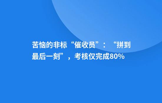 苦恼的非标“催收员”：“拼到最后一刻”，考核仅完成80%