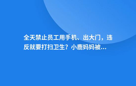 全天禁止员工用手机、出大门，违反就要打扫卫生？小鹿妈妈被立案调查