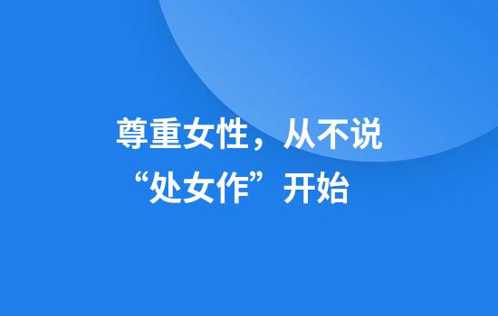 尊重女性，从不说“处女作”开始
