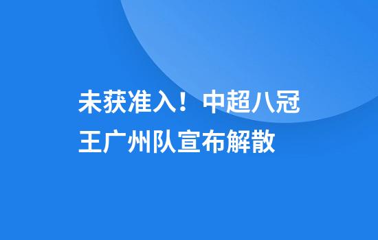 未获准入！中超八冠王广州队宣布解散