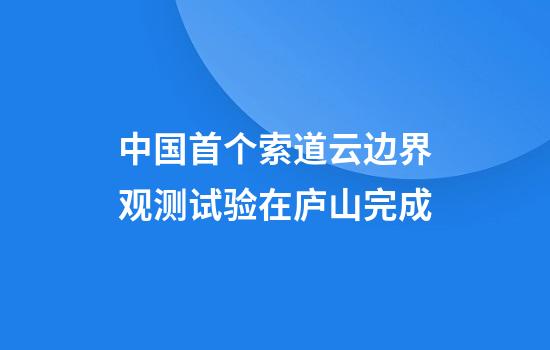 中国首个索道云边界观测试验在庐山完成