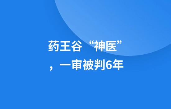 药王谷“神医”，一审被判6年