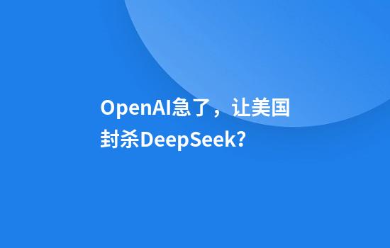 OpenAI急了，让美国封杀DeepSeek？