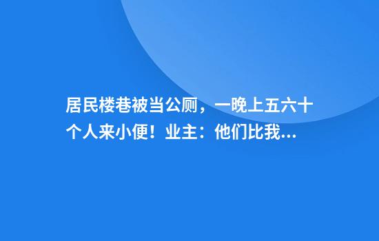 居民楼巷被当公厕，一晚上五六十个人来小便！业主：他们比我还凶