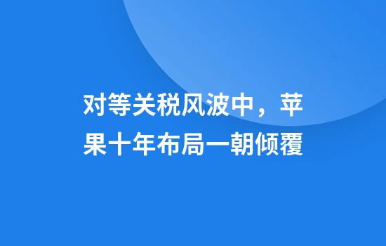 对等关税风波中，苹果十年布局一朝倾覆