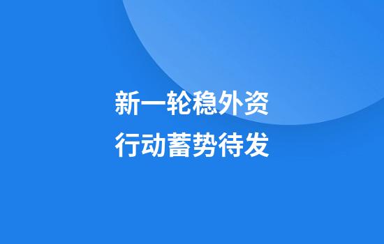 新一轮稳外资行动蓄势待发