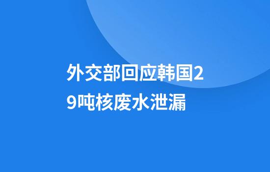 外交部回应韩国29吨核废水泄漏