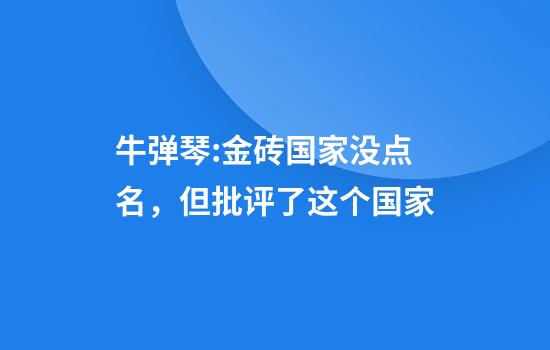 牛弹琴:金砖国家没点名，但批评了这个国家