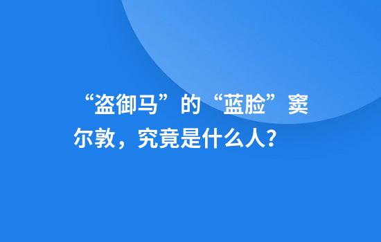 “盗御马”的“蓝脸”窦尔敦，究竟是什么人？