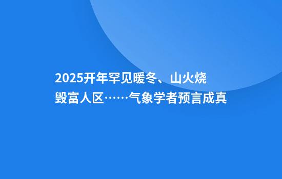 2025开年罕见暖冬、山火烧毁富人区……气象学者预言成真
