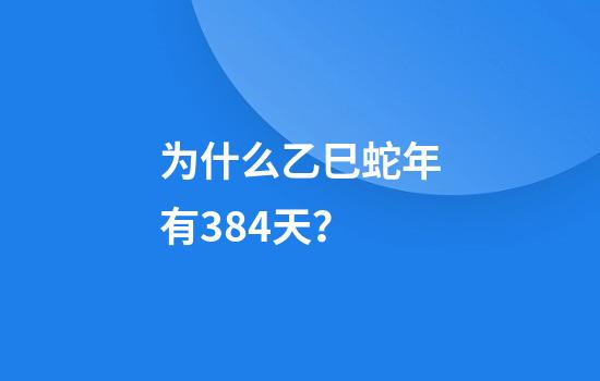 为什么乙巳蛇年有384天？