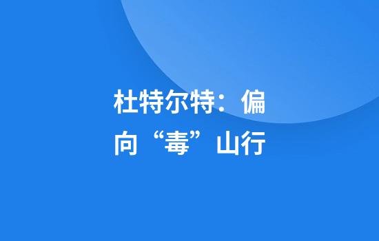 杜特尔特：偏向“毒”山行