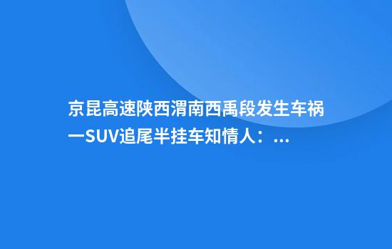 京昆高速陕西渭南西禹段发生车祸一SUV追尾半挂车知情人：1死3伤