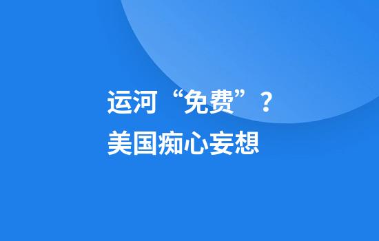 运河“免费”？美国痴心妄想