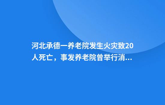 河北承德一养老院发生火灾致20人死亡，事发养老院曾举行消防疏散演练