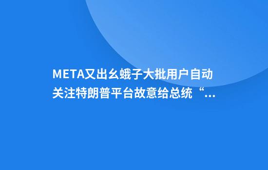 META又出幺蛾子大批用户自动关注特朗普平台故意给总统“涨粉”？