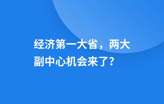 经济第一大省，两大副中心机会来了？