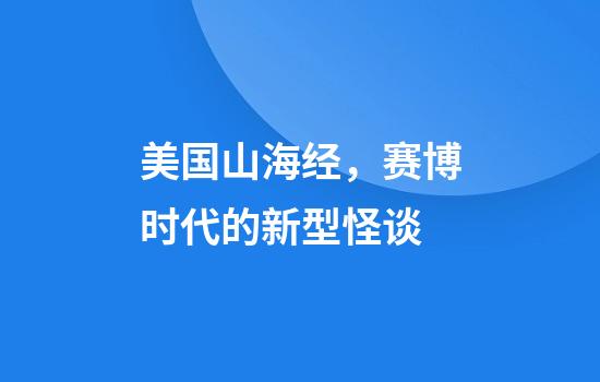 美国山海经，赛博时代的新型怪谈