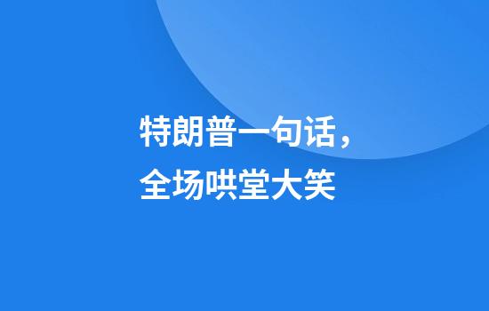 特朗普一句话，全场哄堂大笑