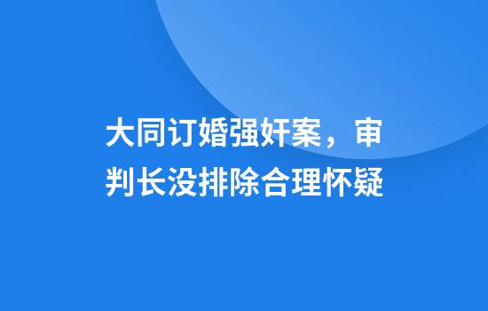 大同订婚强奸案，审判长没排除合理怀疑