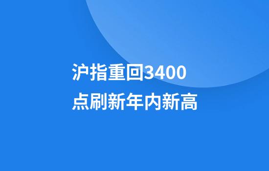 沪指重回3400点刷新年内新高