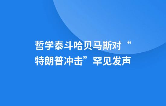 哲学泰斗哈贝马斯对“特朗普冲击”罕见发声