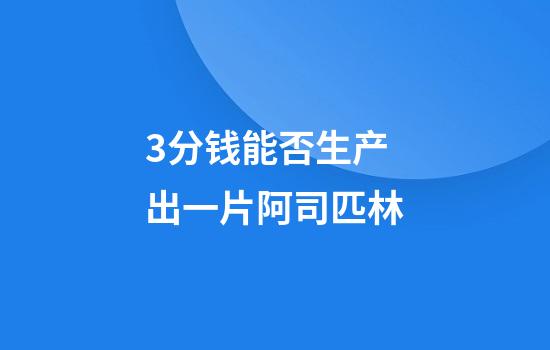 3分钱能否生产出一片阿司匹林
