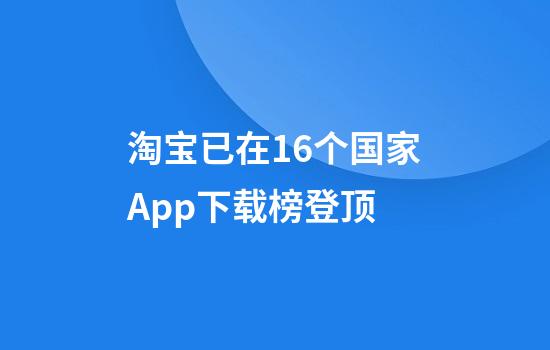 淘宝已在16个国家App下载榜登顶
