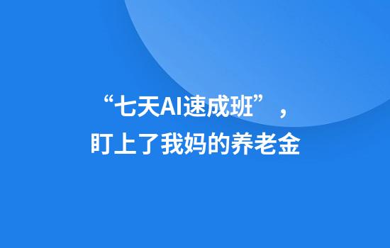 “七天AI速成班”，盯上了我妈的养老金