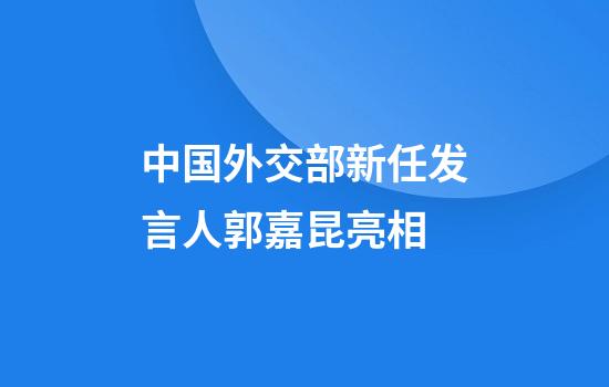 中国外交部新任发言人郭嘉昆亮相