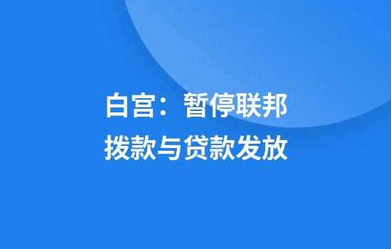 白宫：暂停联邦拨款与贷款发放