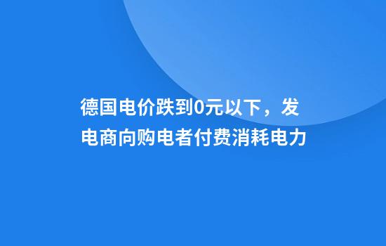 德国电价跌到0元以下，发电商向购电者付费消耗电力
