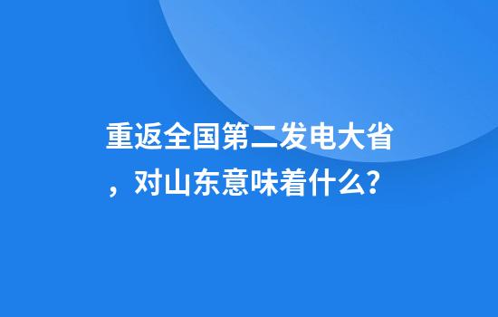 重返全国第二发电大省，对山东意味着什么？