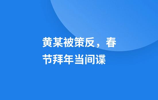 黄某被策反，春节拜年当间谍