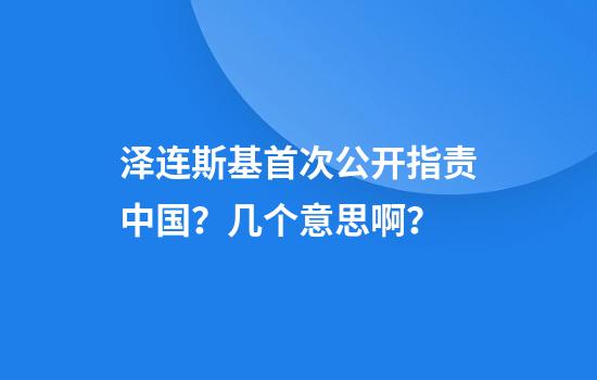 泽连斯基首次公开指责中国？几个意思啊？