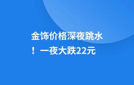 金饰价格深夜跳水！一夜大跌22元