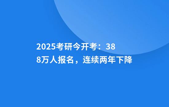 2025考研今开考：388万人报名，连续两年下降